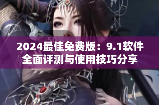 2024最佳免費(fèi)版：9.1軟件全面評(píng)測(cè)與使用技巧分享