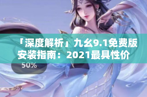 「深度解析」九幺9.1免費(fèi)版安裝指南：2021最具性價(jià)比軟件新選擇