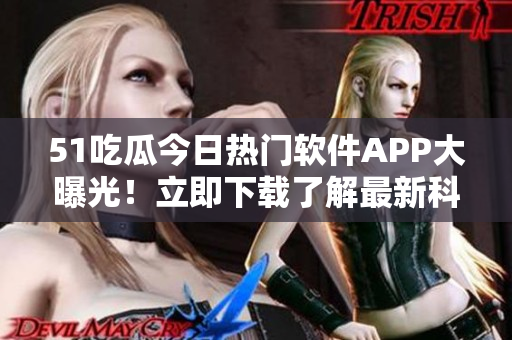 51吃瓜今日熱門軟件APP大曝光！立即下載了解最新科技動態(tài)