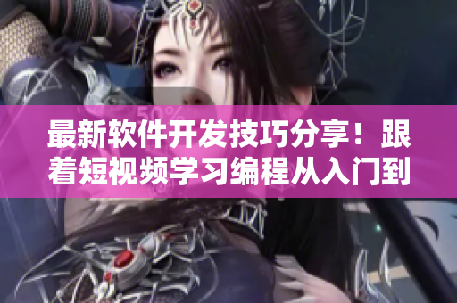 最新軟件開發(fā)技巧分享！跟著短視頻學(xué)習(xí)編程從入門到入門+