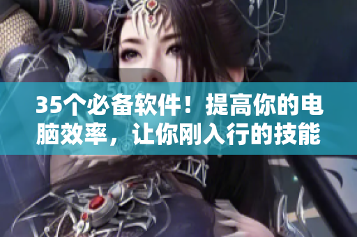 35個必備軟件！提高你的電腦效率，讓你剛?cè)胄械募寄芰ⅠR加1！