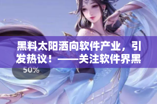 黑料太陽灑向軟件產(chǎn)業(yè)，引發(fā)熱議！——關(guān)注軟件界黑料風(fēng)波與面臨的挑戰(zhàn)。