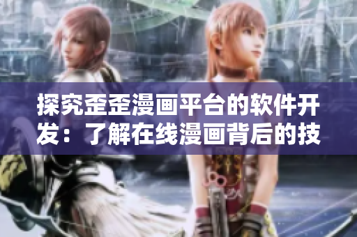 探究歪歪漫畫平臺的軟件開發(fā)：了解在線漫畫背后的技術(shù)與創(chuàng)新