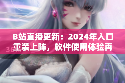 B站直播更新：2024年入口重裝上陣，軟件使用體驗(yàn)再度升級！