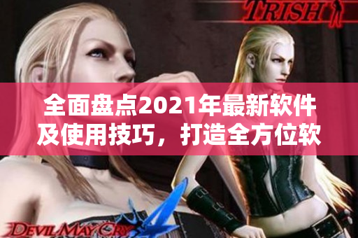 全面盤點2021年最新軟件及使用技巧，打造全方位軟件應用指南