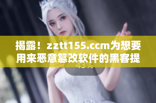 揭露！zztt155.ccm為想要用來惡意篡改軟件的黑客提供支援！