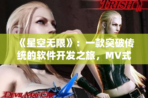 《星空無限》：一款突破傳統(tǒng)的軟件開發(fā)之旅，MV式展現(xiàn)創(chuàng)新思維！