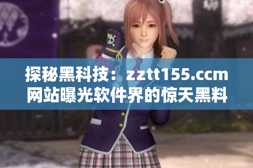 探秘黑科技：zztt155.ccm網(wǎng)站曝光軟件界的驚天黑料