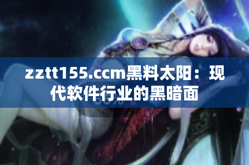 zztt155.ccm黑料太陽：現(xiàn)代軟件行業(yè)的黑暗面