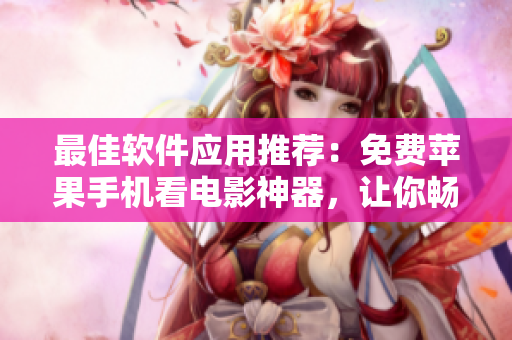 最佳軟件應(yīng)用推薦：免費蘋果手機看電影神器，讓你暢享高清視聽體驗！