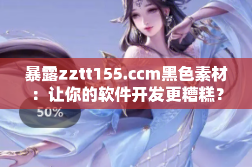 暴露zztt155.ccm黑色素材：讓你的軟件開發(fā)更糟糕？