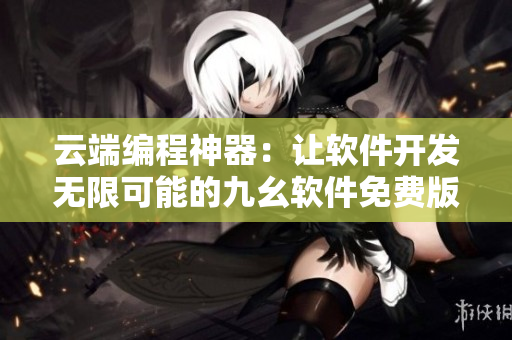云端編程神器：讓軟件開(kāi)發(fā)無(wú)限可能的九幺軟件免費(fèi)版