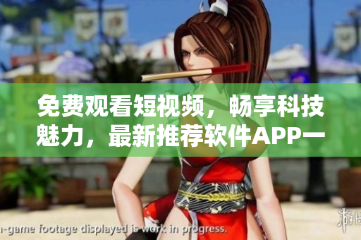 免費(fèi)觀看短視頻，暢享科技魅力，最新推薦軟件APP一鍵下載