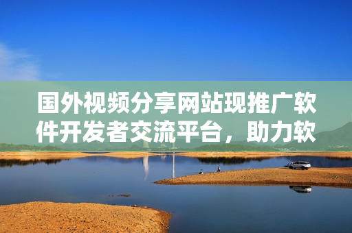國(guó)外視頻分享網(wǎng)站現(xiàn)推廣軟件開(kāi)發(fā)者交流平臺(tái)，助力軟件行業(yè)發(fā)展
