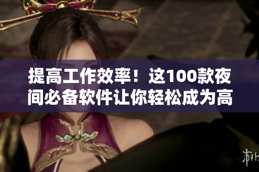 提高工作效率！這100款夜間必備軟件讓你輕松成為高效程序員