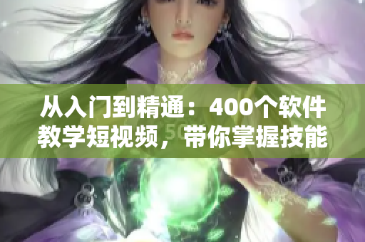 從入門到精通：400個軟件教學短視頻，帶你掌握技能！