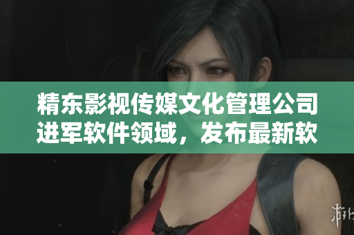 精東影視傳媒文化管理公司進軍軟件領(lǐng)域，發(fā)布最新軟件開發(fā)成果