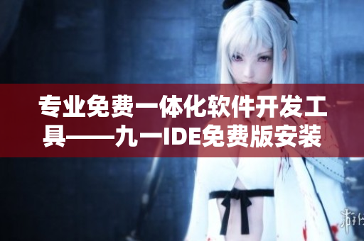 專業(yè)免費(fèi)一體化軟件開(kāi)發(fā)工具——九一IDE免費(fèi)版安裝包下載