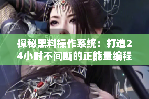 探秘黑料操作系統(tǒng)：打造24小時(shí)不間斷的正能量編程環(huán)境