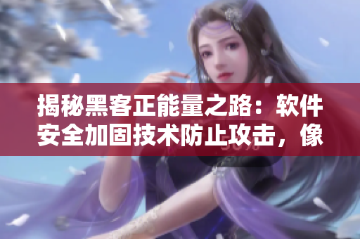 揭秘黑客正能量之路：軟件安全加固技術(shù)防止攻擊，像翡翠手鐲一樣堅(jiān)不可摧