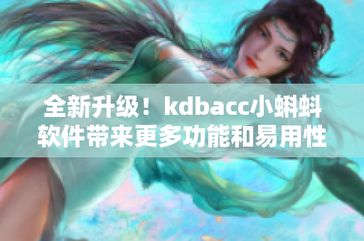 全新升級(jí)！kdbacc小蝌蚪軟件帶來更多功能和易用性