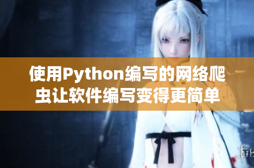 使用Python編寫的網(wǎng)絡(luò)爬蟲讓軟件編寫變得更簡(jiǎn)單 使用Python編寫的網(wǎng)絡(luò)爬蟲讓軟件編寫變得更簡(jiǎn)單
