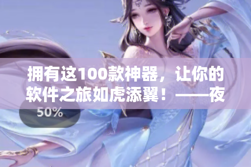 擁有這100款神器，讓你的軟件之旅如虎添翼！——夜間工作必備軟件推薦