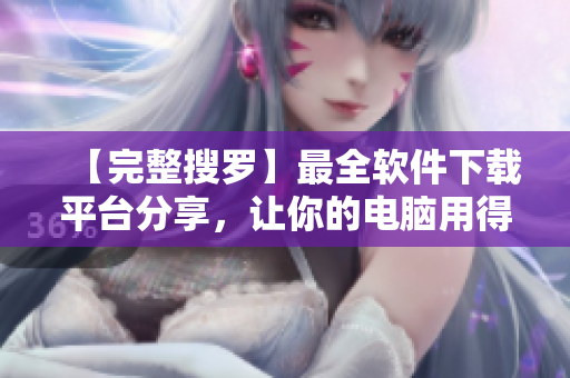 【完整搜羅】最全軟件下載平臺(tái)分享，讓你的電腦用得更暢快！