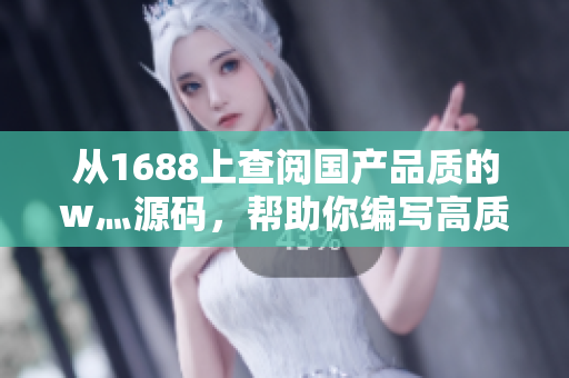 從1688上查閱國產品質的w灬源碼,幫助你編寫高質量軟件的文章. 從1688上查閱國產品質的w灬源碼,幫助你編寫高質量軟件的文章.