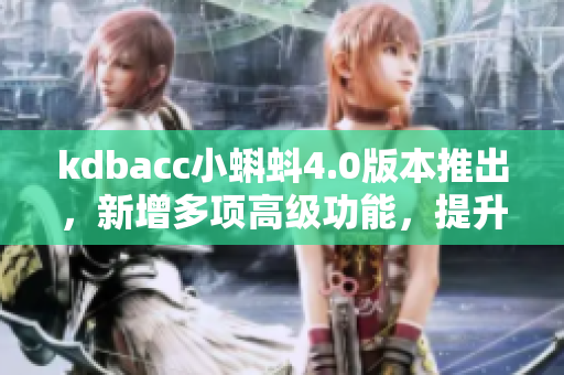 kdbacc小蝌蚪4.0版本推出，新增多項(xiàng)高級(jí)功能，提升軟件使用體驗(yàn)