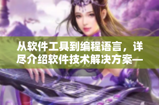 從軟件工具到編程語言，詳盡介紹軟件技術(shù)解決方案——軟件技術(shù)大全