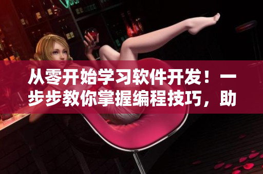 從零開始學(xué)習(xí)軟件開發(fā)！一步步教你掌握編程技巧，助力職場轉(zhuǎn)型！
