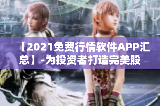 【2021免費行情軟件APP匯總】-為投資者打造完美股市分析工具！