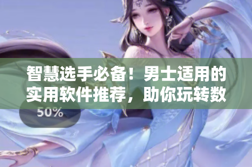 智慧選手必備！男士適用的實(shí)用軟件推薦，助你玩轉(zhuǎn)數(shù)碼世界