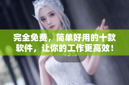 完全免費(fèi)，簡單好用的十款軟件，讓你的工作更高效！