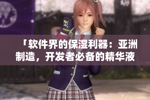 「軟件界的保濕利器：亞洲制造，開(kāi)發(fā)者必備的精華液」