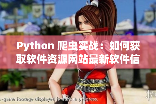 Python 爬蟲實戰(zhàn):如何獲取軟件資源網(wǎng)站最新軟件信息 Python 爬蟲實戰(zhàn):如何獲取軟件資源網(wǎng)站最新軟件信息