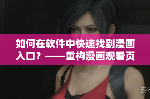 如何在軟件中快速找到漫畫入口？——重構(gòu)漫畫觀看頁面體驗