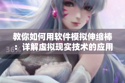 教你如何用軟件模擬伸縮棒：詳解虛擬現(xiàn)實技術(shù)的應(yīng)用方法