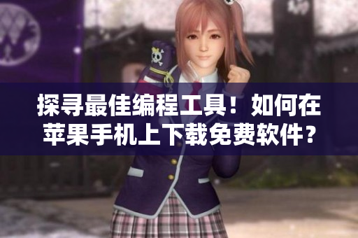 探尋最佳編程工具！如何在蘋果手機(jī)上下載免費(fèi)軟件？