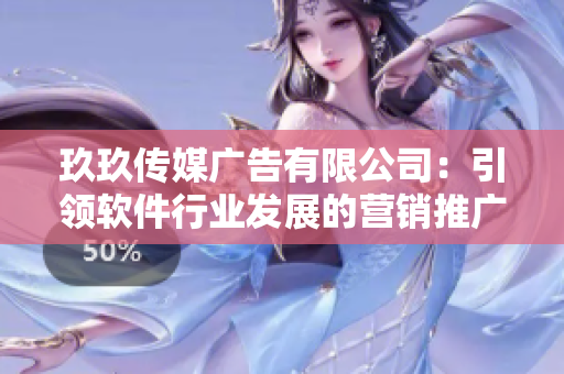 玖玖傳媒廣告有限公司：引領(lǐng)軟件行業(yè)發(fā)展的營(yíng)銷推廣專家