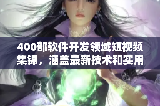 400部軟件開發(fā)領(lǐng)域短視頻集錦,涵蓋最新技術(shù)和實(shí)用技巧 400部軟件開發(fā)領(lǐng)域短視頻集錦,涵蓋最新技術(shù)和實(shí)用技巧