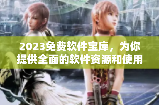 2023免費(fèi)軟件寶庫(kù)，為你提供全面的軟件資源和使用技巧