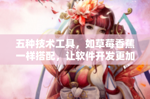 五種技術工具,如草莓香蕉一樣搭配,讓軟件開發(fā)更加高效 五種技術工具,如草莓香蕉一樣搭配,讓軟件開發(fā)更加高效