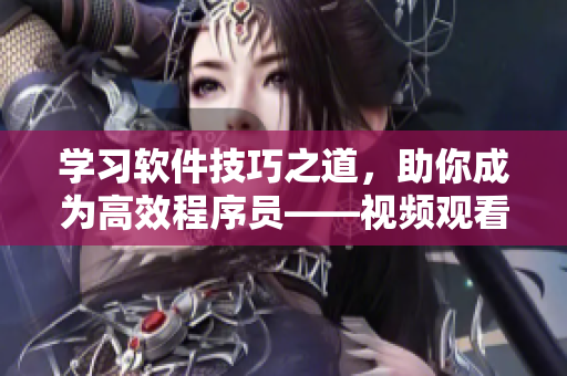 學(xué)習(xí)軟件技巧之道，助你成為高效程序員——視頻觀看技巧與方法