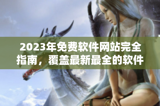 2023年免費(fèi)軟件網(wǎng)站完全指南，覆蓋最新最全的軟件資源目錄