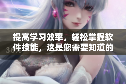 提高學(xué)習(xí)效率，輕松掌握軟件技能，這是您需要知道的觀看技巧和方法！