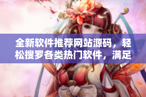 全新軟件推薦網(wǎng)站源碼，輕松搜羅各類熱門軟件，滿足你的日常需求