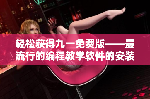 輕松獲得九一免費版——最流行的編程教學軟件的安裝包