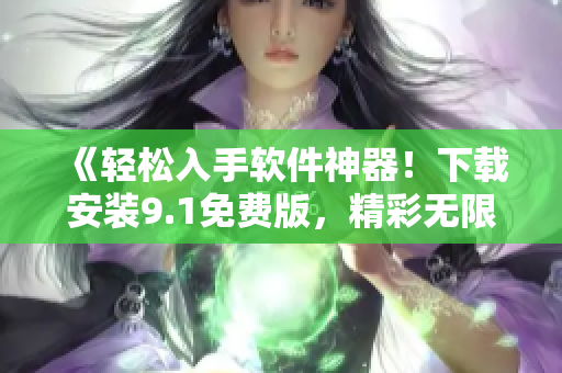 《輕松入手軟件神器！下載安裝9.1免費(fèi)版，精彩無限想象》